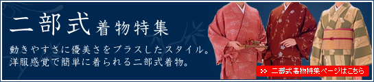 二部式着物特集 動きやすさに優美さをプラスしたスタイル。洋服感覚で簡単に着られる二部式着物。